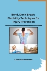 Bend, Don't Break: Flexibility Techniques for Injury Prevention By Charlotte Petersen Cover Image