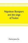 Napoleon Bonaport and the siege of Toulon By Charles James Fox Cover Image