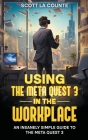 Using the Meta Quest 3 In the Workplace: An Insanely Simple Guide to the Meta Quest 3 By Scott La Counte Cover Image