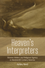 Heaven's Interpreters: Women Writers and Religious Agency in Nineteenth-Century America By Ashley Reed Cover Image