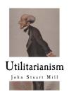 Utilitarianism: John Stuart Mill By John Stuart Mill Cover Image