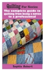 Quilting for novice: The complete guide to quilting from being a novice to a professional By Sophie Robert Cover Image