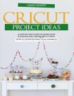 Cricut Project Ideas: A Step-By-Step Guide to Learn How to Design and Create Cricut Ideas. with Illustrated Practical Examples By Heike Maker Cover Image