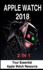 Apple Watch 2018: 2 in 1: Your Essential Apple Watch Resource By Avery Meyers Cover Image