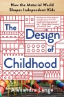 The Design of Childhood: How the Material World Shapes Independent Kids By Alexandra Lange Cover Image