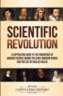 Scientific Revolution: A Captivating Guide to the Emergence of Modern Science During the Early Modern Period and the Life of Galileo Galilei By Captivating History Cover Image