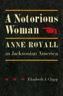 A Notorious Woman: Anne Royall in Jacksonian America Cover Image