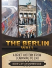 The Berlin Wall: A Brief History from Beginning to the End Cover Image