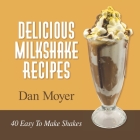 Delicious Milkshake Recipes: 40 Easy To Make Shakes By Dan Moyer Cover Image