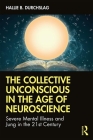 The Collective Unconscious in the Age of Neuroscience: Severe Mental Illness and Jung in the 21st Century By Hallie B. Durchslag Cover Image