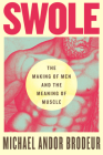 Swole: The Making of Men and the Meaning of Muscle By Michael Andor Brodeur Cover Image