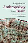 Anthropology of the Brain: Consciousness, Culture, and Free Will By Roger Bartra Cover Image