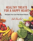 Healthy Treats for a Happy Heart: Recipes You Can Feel Good About By Jak Davila Cover Image