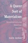 A Queer Sort of Materialism: Recontextualizing American Theater (Triangulations: Lesbian/Gay/Queer Theater/Drama/Performance) By David Savran Cover Image