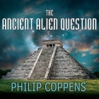 The Ancient Alien Question Lib/E: A New Inquiry Into the Existence, Evidence, and Influence of Ancient Visitors By Philip Coppens, Kevin Foley (Read by) Cover Image