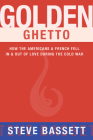 Golden Ghetto: How the Americans & French Fell In & Out of Love During the Cold War By Steve Bassett Cover Image