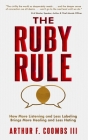 The Ruby Rule: How More Listening and Less Labeling Brings More Healing and Less Hating By Arthur F. Coombs, Art Coombs Cover Image