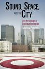 Sound, Space, and the City: Civic Performance in Downtown Los Angeles (City in the Twenty-First Century) By Marina Peterson Cover Image