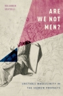 Are We Not Men?: Unstable Masculinity in the Hebrew Prophets By Rhiannon Graybill Cover Image