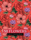 50 flowers Adult Coloring Book: An Adult Coloring Book with Beautiful Realistic Flowers, Bouquets, Floral Designs, Sunflowers, Roses, Leaves, Spring, Cover Image