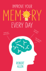 Improve Your Memory: Develop your memory muscle * Increase your brain power * Think with clarity and creativity By Robert Allen Cover Image