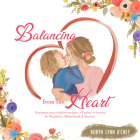 Balancing from the Heart: Transformation - Self-Sovereignty - Vitality - Creation in Pregnancy, Motherhood, & Beyond. By Robyn Lynn A'Chey Cover Image