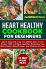 Heart Healthy Cookbook for Beginners: Quick, Easy and Tasty Low Sodium and Low- Fat Recipes with a 30 Days Meal Plan to Manage Your Body Weight, Blood By Catherine Ellis Cover Image