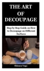The Art of Decoupage: Step by Step Guide on How to Decoupage on Different Surfaces By Shimon Yugo Cover Image