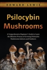 Psilocybin Mushrooms: A Comprehensive Beginner's Guide to Learn the Effective Process of Growing Psilocybin Mushrooms Indoors and Outdoors By Edward Lewis Cover Image
