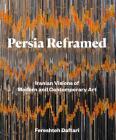 Persia Reframed: Iranian Visions of Modern and Contemporary Art By Fereshteh Daftari Cover Image