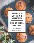 202 Special Whole Wheat Muffin Recipes: Save Your Cooking Moments with Whole Wheat Muffin Cookbook! By Debbie Seeley Cover Image