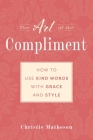 The Art of the Compliment: Using Kind Words with Grace and Style By Christie Matheson Cover Image