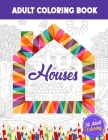 Houses Adults Coloring Book: 52 Beautiful House Illustrations Coloring for Stress Relief, Home Hand Drawing Coloring Book for Adults. Cover Image