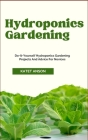 Hydroponics Gardening: Do-It-Yourself Hydroponics Gardening Projects And Advice For Novices Cover Image