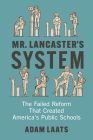 Mr. Lancaster's System: The Failed Reform That Created America's Public Schools By Adam Laats Cover Image