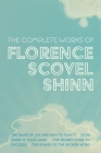 The Complete Works of Florence Scovel Shinn: The Game of Life and How to Play It; Your Word is Your Wand; The Secret Door to Success; and The Power of By Florence Scovel Shinn Cover Image