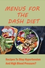 Menus For The Dash Diet: Recipes To Stop Hypertension And High Blood Pressure?: Dash Diet Meal Plan To Lower Your Blood Pressure Cover Image