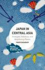 Japan in Central Asia: Strategies, Initiatives, and Neighboring Powers (Politics and History in Central Asia) By Timur Dadabaev Cover Image