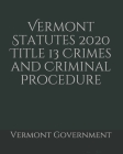 Vermont Statutes 2020 Title 13 Crimes and Criminal Procedure By Jason Lee (Editor), Vermont Government Cover Image