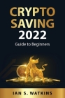 Crypto saving 2022: Guide to Beginners By Ian S Watkins Cover Image
