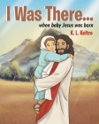I Was There...: when baby Jesus was born By K. L. Keltre Cover Image