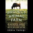 Project Animal Farm Lib/E: An Accidental Journey Into the Secret World of Farming and the Truth about Our Food By Sonia Faruqi, Priya Ayyar (Read by) Cover Image