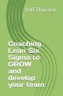 Coaching Lean Six Sigma to GROW and develop your team By Rolf Thorsten Cover Image
