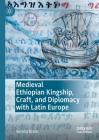 Medieval Ethiopian Kingship, Craft, and Diplomacy with Latin Europe By Verena Krebs Cover Image