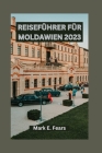 Reiseführer Für Moldawien 2023: Entdecken Sie Besichtigung Ausflüge, kulinarische Touren und Tagesausflüge in Moldawien Cover Image