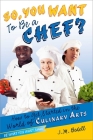 So, You Want to Be a Chef?: How to Get Started in the World of Culinary Arts (Be What You Want) By J. M. Bedell Cover Image