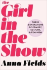 The Girl in the Show: Three Generations of Comedy, Culture, and Feminism Cover Image