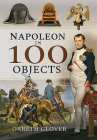 Napoleon in 100 Objects By Gareth Glover Cover Image