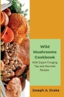 Wild Mushroom Book: Unleash Flavorful Feasts with Expert Foraging Tips and Gourmet Recipes By Joseph A. Drake Cover Image