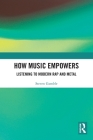 How Music Empowers: Listening to Modern Rap and Metal By Steven Gamble Cover Image